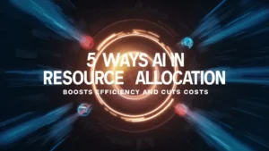 5 Ways AI in Resource Allocation Boosts Efficiency and Cuts Costs