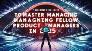 7 Essential Strategies to Master Managing Fellow Product Managers in 2025