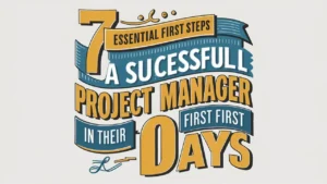 7 Essential Project Manager First Steps to Succeed in Your First 90 Days